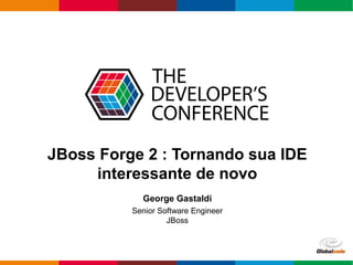 Globalcode – Open4education
JBoss Forge 2 : Tornando sua IDE
interessante de novo
George Gastaldi
Senior Software Engineer
JBoss
 