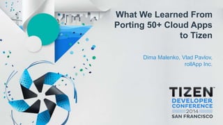 What We Learned From
Porting 50+ Cloud Apps
to Tizen
Dima Malenko, Vlad Pavlov,
rollApp Inc.
 