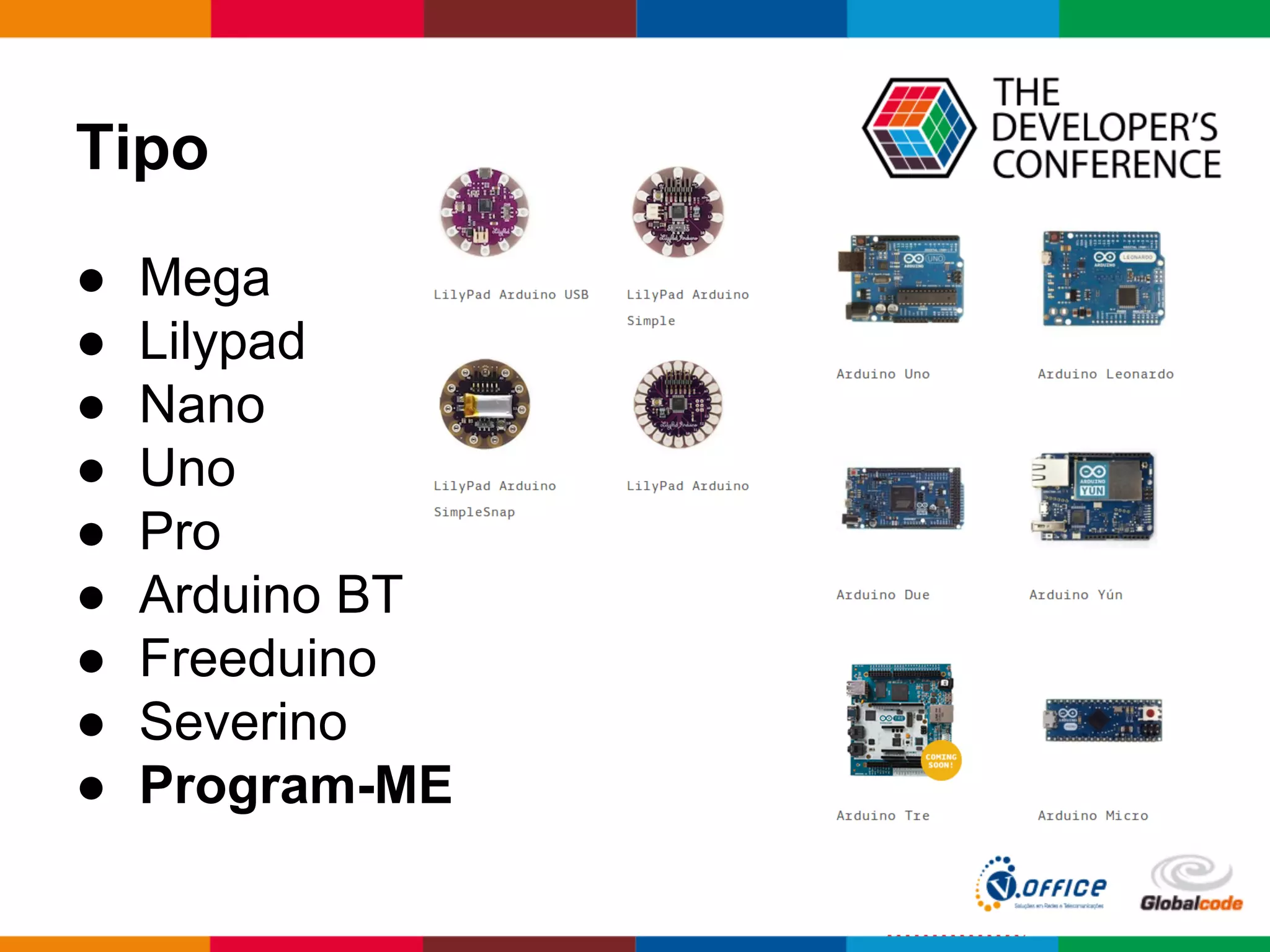 Tipo
● Mega
● Lilypad
● Nano
● Uno
● Pro
● Arduino BT
● Freeduino
● Severino
● Program-ME
 