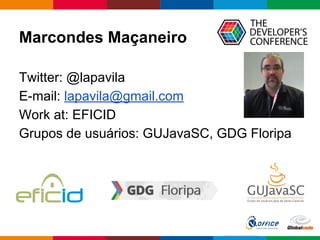 Marcondes Maçaneiro
Twitter: @lapavila
E-mail: lapavila@gmail.com
Work at: EFICID
Grupos de usuários: GUJavaSC, GDG Floripa
 