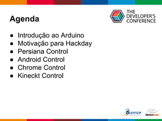 Agenda
● Introdução ao Arduino
● Motivação para Hackday
● Persiana Control
● Android Control
● Chrome Control
● Kineckt Control
 