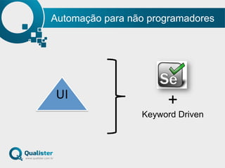 Automação para não programadores
UI	
  
+
Keyword Driven
 
