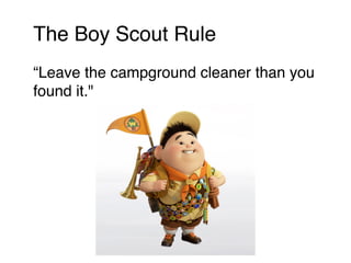 The Boy Scout Rule! 
“Leave the campground cleaner than you 
found it." 
 