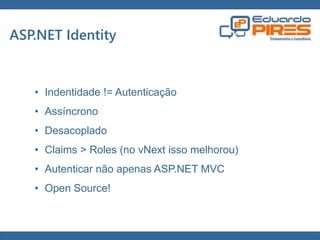 Globalcode – Open4education 
ASP.NET Identity 
• Indentidade != Autenticação 
• Assíncrono 
• Desacoplado 
• Claims > Roles (no vNext isso melhorou) 
• Autenticar não apenas ASP.NET MVC 
• Open Source! 
 