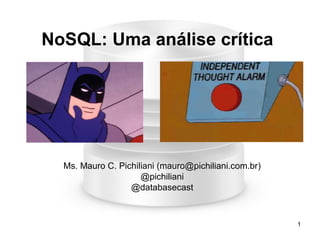 1
NoSQL: Uma análise crítica
Ms. Mauro C. Pichiliani (mauro@pichiliani.com.br)
@pichiliani
@databasecast
 