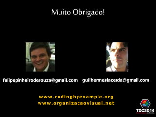 Muito Obrigado! 
felipepinheirodesouza@gmail.com guilhermeslacerda@gmail.com 
w w w . c o d i n g b y e x a m p l e . o r g 
w w w . o r g a n i z a c a o v i s u a l . n e t 
