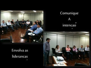 Comunique 
A 
intencao 
Envolva as 
liderancas 
 