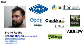 Bruno Rocha
@rochacbruno (everywhere)
github.com/rochacbruno
brunorocha.org
pythonhub.com
Who?
 