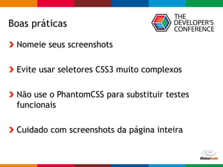 Globalcode – Open4education
Boas práticas
Nomeie seus screenshots
Evite usar seletores CSS3 muito complexos
Não use o PhantomCSS para substituir testes
funcionais
Cuidado com screenshots da página inteira
 