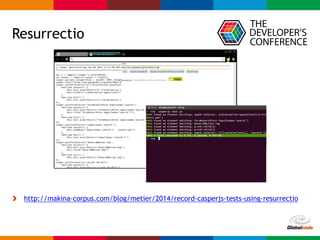 Globalcode – Open4education
Resurrectio
http://makina-corpus.com/blog/metier/2014/record-casperjs-tests-using-resurrectio
 