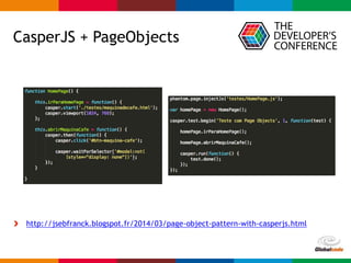 Globalcode – Open4education
CasperJS + PageObjects
http://jsebfranck.blogspot.fr/2014/03/page-object-pattern-with-casperjs.html
 