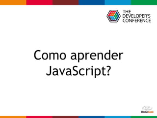 Globalcode – Open4education
Como aprender
JavaScript?
 