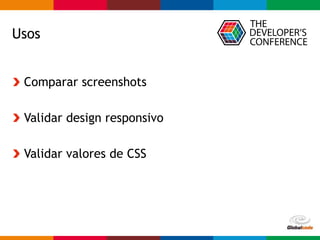 Globalcode – Open4education
Usos
Comparar screenshots
Validar design responsivo
Validar valores de CSS
 