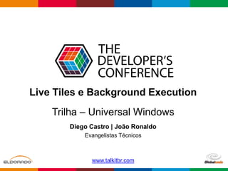 Globalcode – Open4education
Trilha – Universal Windows
Diego Castro | João Ronaldo
Evangelistas Técnicos
www.talkitbr.com
Live Tiles e Background Execution
 