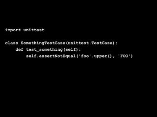 Globalcode – Open4education
import unittest
class SomethingTestCase(unittest.TestCase):
def test_something(self):
self.assertNotEqual('foo'.upper(), 'FOO')
 