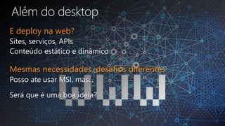 E deploy na web?
Mesmas necessidades, desafios diferentes.
 