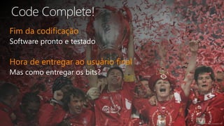 Fim da codificação
Hora de entregar ao usuário final
 