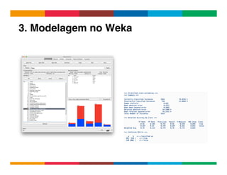 Globalcode	
  –	
  Open4education
3. Modelagem no Weka!
 