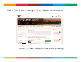 Globalcode	
  –	
  Open4education
meetup.com/Florianopolis-Data-Science-Meetup
Floripa Data Science Meetup - 2/7 às 19:00 na Bravi Software
 