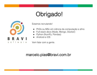 Globalcode	
  –	
  Open4education
Obrigado!
marcelo.pias@bravi.com.br
Estamos recrutando!
●  PhDs ou MSc em ciência da computação e aﬁns
●  Full-stack devs (Node, Mongo, Docker)
●  Python (NumPy, Pandas)
●  Android e iOS
Vem falar com a gente.
 