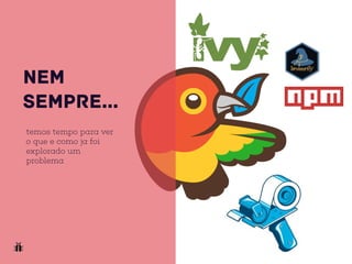 NEM
SEMPRE…
temos tempo para ver
o que e como ja foi
explorado um
problema
 