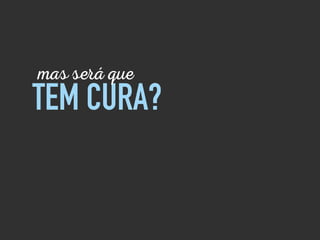 TEM CURA?
mas será que
 