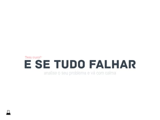 analise o seu problema e vá com calma
e se tudo falhar
Tem cura?
 