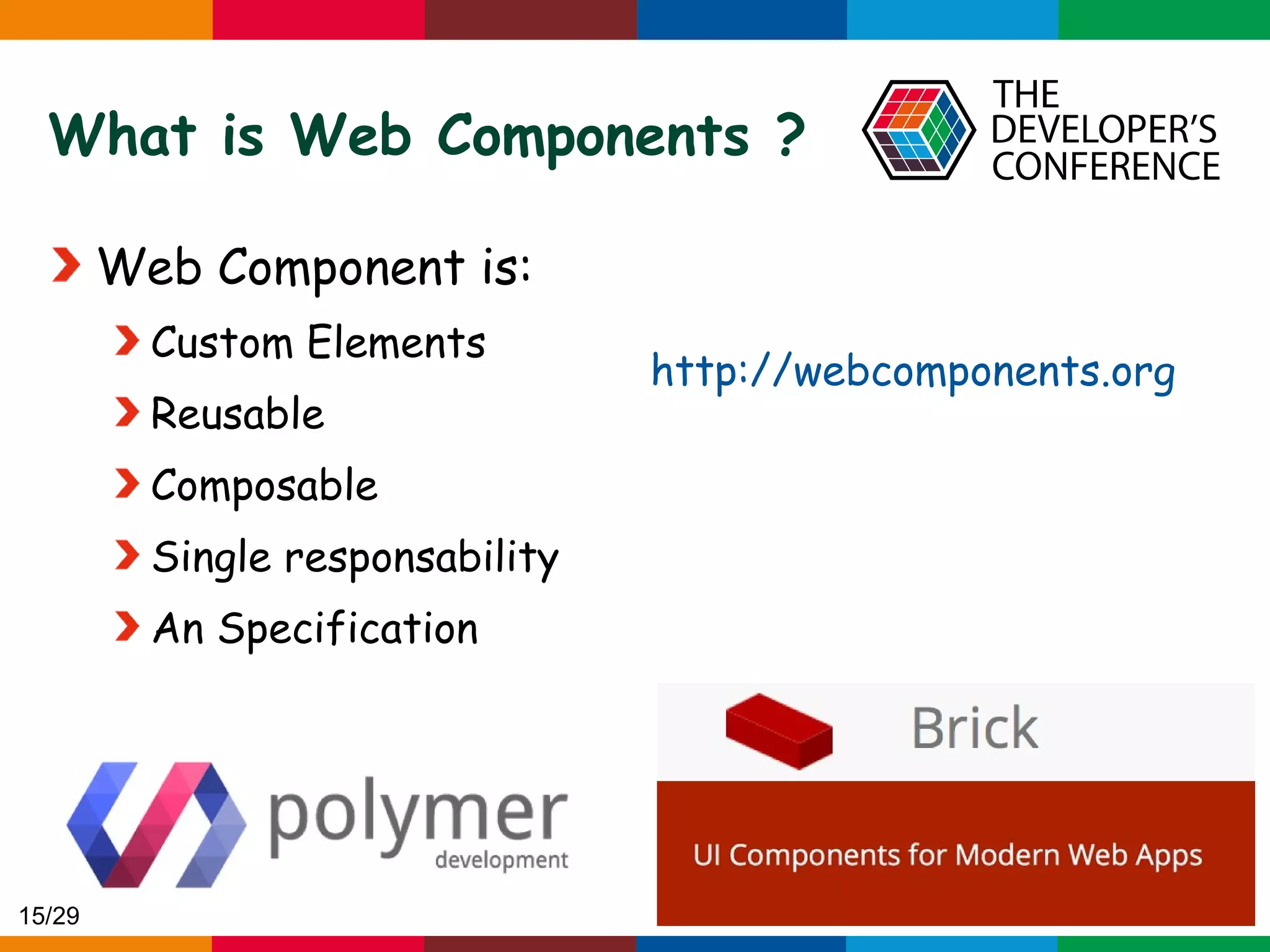 Globalcode – Open4education What is Web Components ? Web Component is: Custom Elements Reusable Composable Single responsability An Specification http://webcomponents.org 15/29 