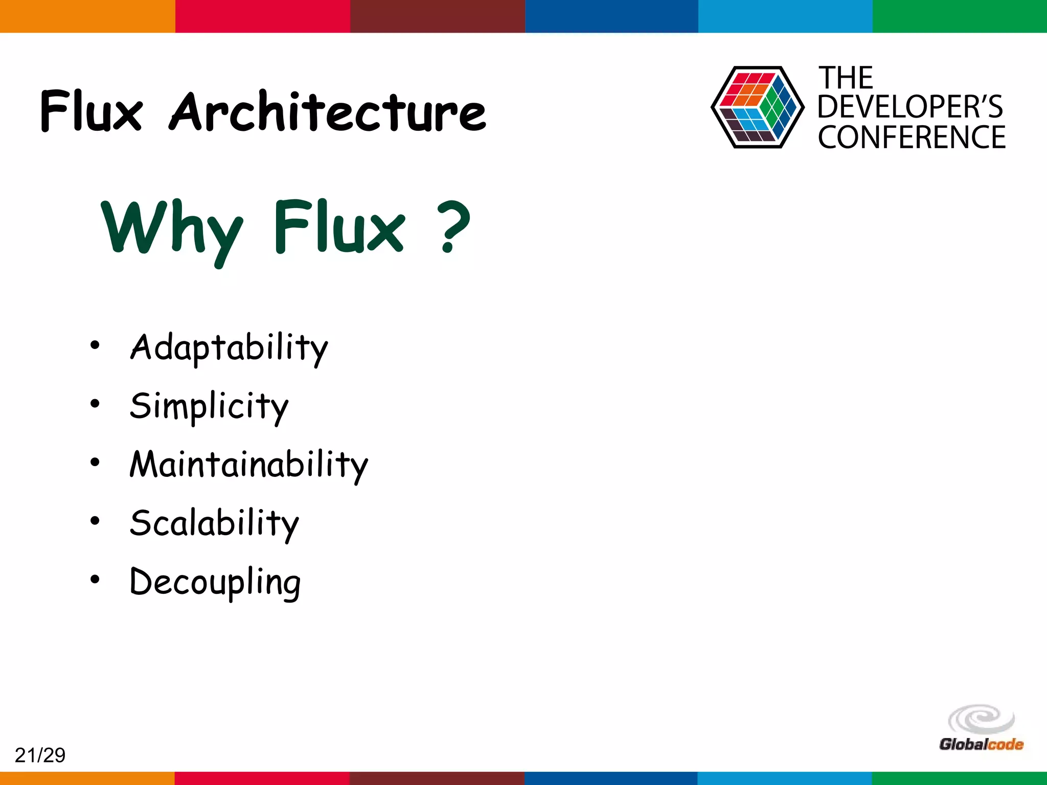 Globalcode – Open4education Flux Architecture Why Flux ? • Adaptability • Simplicity • Maintainability • Scalability • Decoupling 21/29 