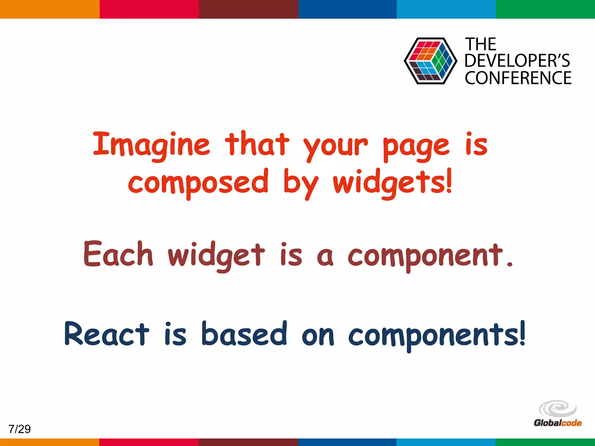 Globalcode – Open4education React is based on components! Imagine that your page is composed by widgets! Each widget is a component. 7/29 