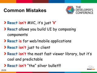 Globalcode – Open4education
Common Mistakes
React isn’t MVC, it’s just ‘V’
React allows you build UI by composing
components
React is for web/mobile applications
React isn’t just to client
React isn’t the most fast viewer library, but it’s
cool and predictable
React isn’t “the“ silver bullet!!!
25/29
 