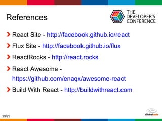 Globalcode – Open4education
References
React Site - http://facebook.github.io/react
Flux Site - http://facebook.github.io/flux
ReactRocks - http://react.rocks
React Awesome -
https://github.com/enaqx/awesome-react
Build With React - http://buildwithreact.com
29/29
 