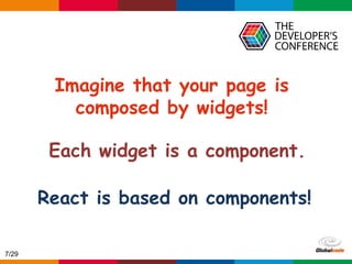 Globalcode – Open4education
React is based on components!
Imagine that your page is
composed by widgets!
Each widget is a component.
7/29
 