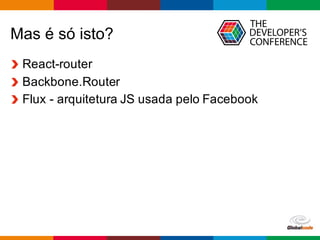 Globalcode	
  – Open4education
Mas  é  só  isto?
React-­router
Backbone.Router
Flux  -­ arquitetura  JS  usada  pelo  Facebook
 