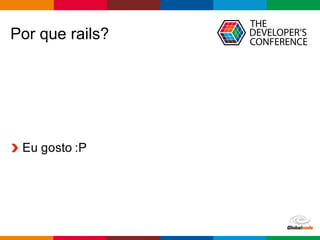 Globalcode	
  – Open4education
Por que rails?
Eu gosto :P
 