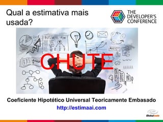 Globalcode – Open4education
Qual a estimativa mais
usada?
Coeficiente Hipotético Universal Teoricamente Embasado
CHUTE
http://estimaai.com
 