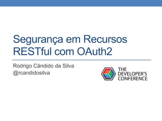 Segurança em Recursos
RESTful com OAuth2
Rodrigo Cândido da Silva
@rcandidosilva
 