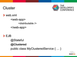 Globalcode – Open4education
Cluster
web.xml
<web-app>
<distributable />
</web-app>
EJB
@Stateful
@Clustered
public class MyClusteredService { … }
 