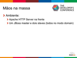 Globalcode – Open4education
Mãos na massa
Ambiente:
Apache HTTP Server na frente
Um JBoss master e dois slaves (todos no modo domain)
 