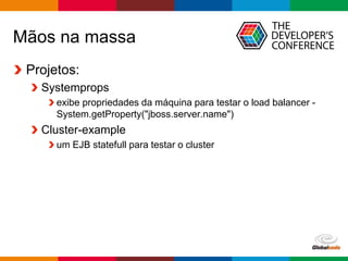 Globalcode – Open4education
Mãos na massa
Projetos:
Systemprops
exibe propriedades da máquina para testar o load balancer -
System.getProperty("jboss.server.name")
Cluster-example
um EJB statefull para testar o cluster
 