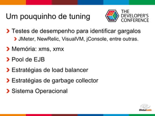 Globalcode – Open4education
Um pouquinho de tuning
Testes de desempenho para identificar gargalos
JMeter, NewRelic, VisualVM, jConsole, entre outras.
Memória: xms, xmx
Pool de EJB
Estratégias de load balancer
Estratégias de garbage collector
Sistema Operacional
 