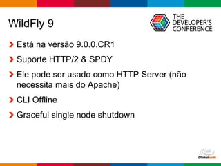 Globalcode – Open4education
WildFly 9
Está na versão 9.0.0.CR1
Suporte HTTP/2 & SPDY
Ele pode ser usado como HTTP Server (não
necessita mais do Apache)
CLI Offline
Graceful single node shutdown
 
