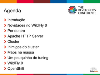Globalcode – Open4education
Agenda
Introdução
Novidades no WildFly 8
Por dentro
Apache HTTP Server
Cluster
Inimigos do cluster
Mãos na massa
Um pouquinho de tuning
WildFly 9
OpenShift
 