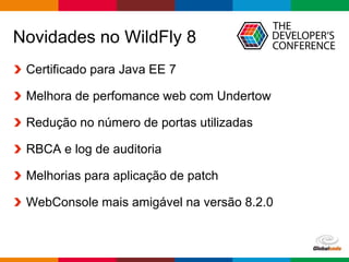 Globalcode – Open4education
Novidades no WildFly 8
Certificado para Java EE 7
Melhora de perfomance web com Undertow
Redução no número de portas utilizadas
RBCA e log de auditoria
Melhorias para aplicação de patch
WebConsole mais amigável na versão 8.2.0
 