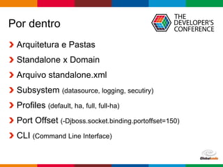 Globalcode – Open4education
Por dentro
Arquitetura e Pastas
Standalone x Domain
Arquivo standalone.xml
Subsystem (datasource, logging, secutiry)
Profiles (default, ha, full, full-ha)
Port Offset (-Djboss.socket.binding.portoffset=150)
CLI (Command Line Interface)
 