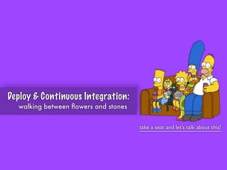 take a seat and let’s talk about this!
Deploy & Continuous Integration:
walking between ﬂowers and stones
 