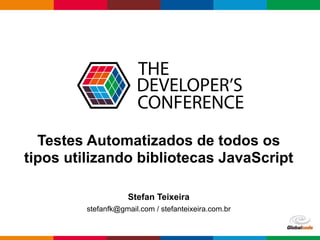 Globalcode – Open4education
Testes Automatizados de todos os
tipos utilizando bibliotecas JavaScript
Stefan Teixeira
stefanfk@gmail.com / stefanteixeira.com.br
 