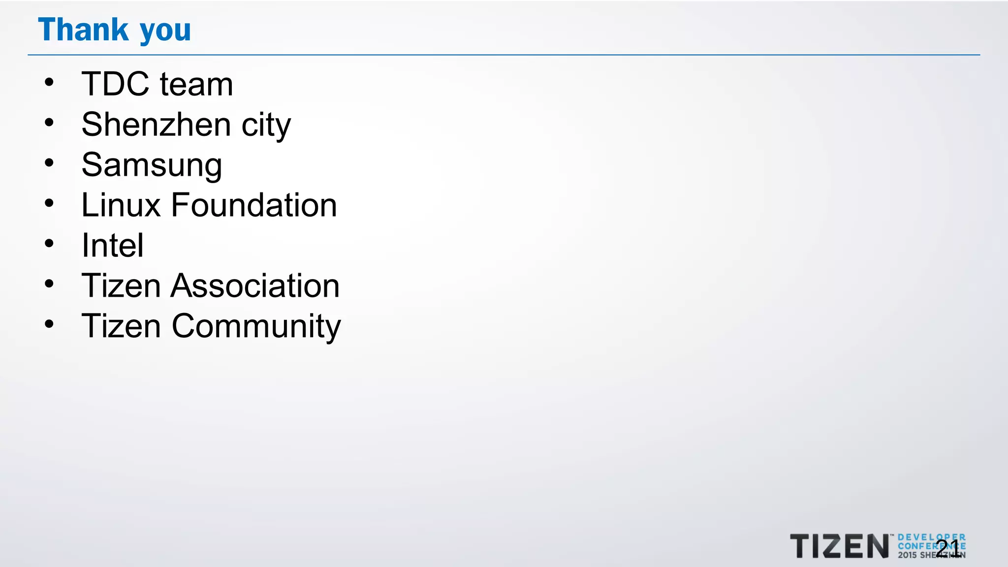 21
Thank you
• TDC team
• Shenzhen city
• Samsung
• Linux Foundation
• Intel
• Tizen Association
• Tizen Community
 