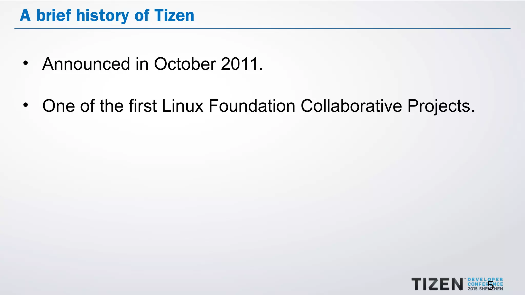 5
A brief history of Tizen
• Announced in October 2011.
• One of the first Linux Foundation Collaborative Projects.
 