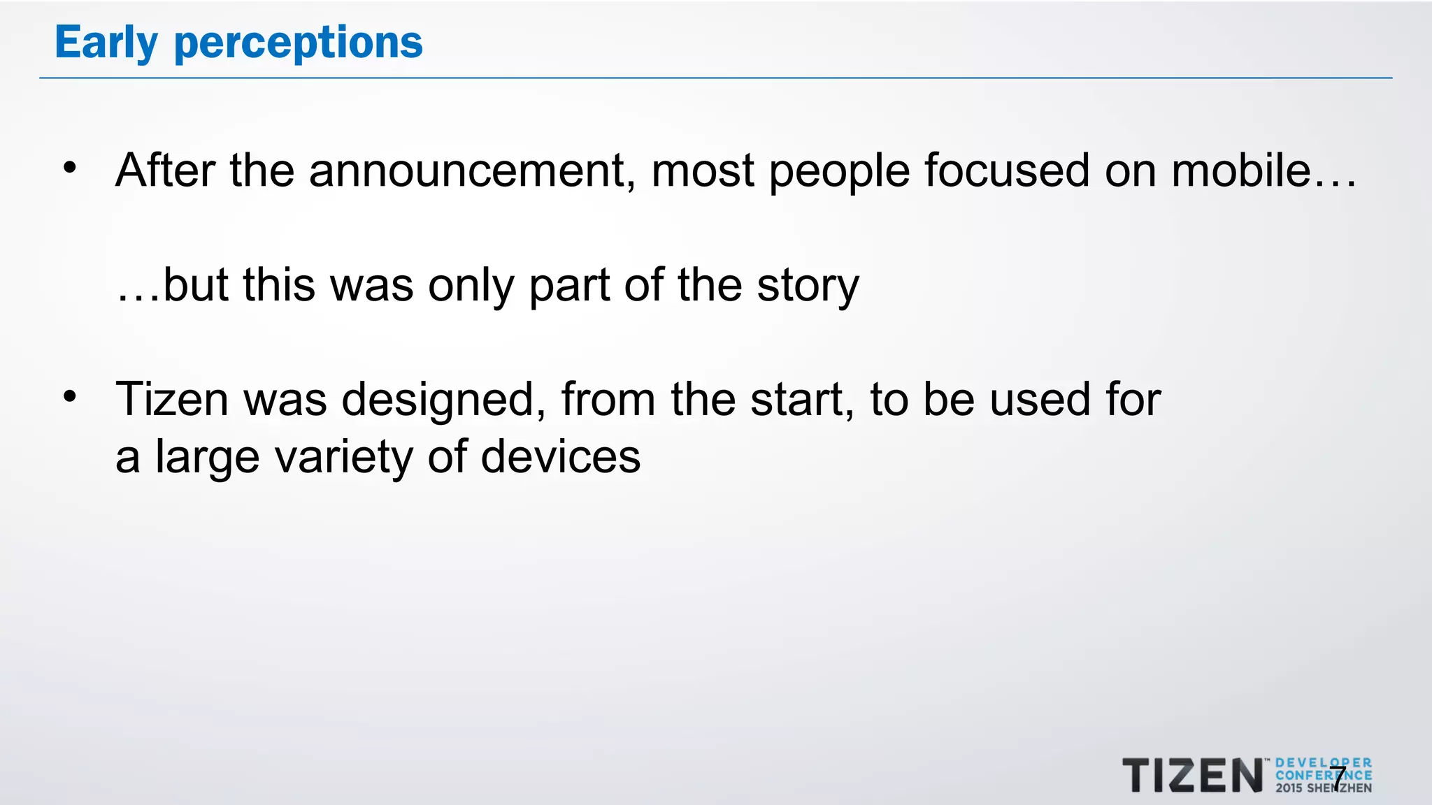 7
Early perceptions
• After the announcement, most people focused on mobile…
…but this was only part of the story
• Tizen was designed, from the start, to be used for
a large variety of devices
 